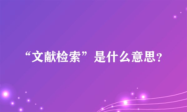 “文献检索”是什么意思？