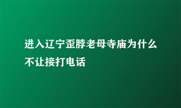进入辽宁歪脖老母寺庙为什么不让接打电话