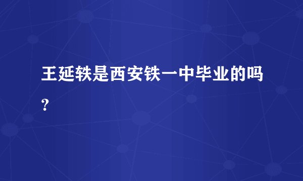 王延轶是西安铁一中毕业的吗？