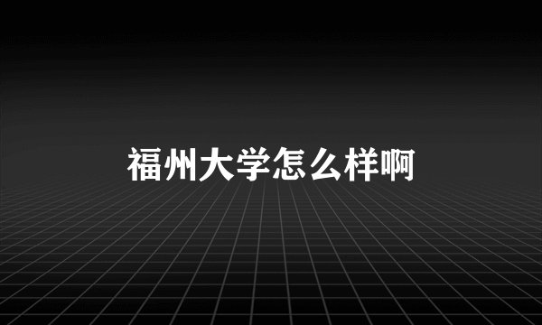 福州大学怎么样啊