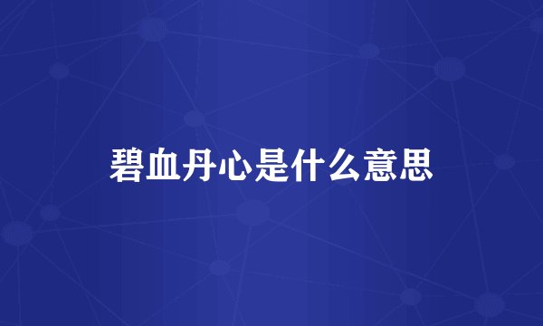 碧血丹心是什么意思