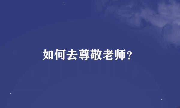 如何去尊敬老师？