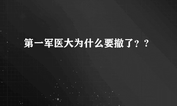 第一军医大为什么要撤了？?