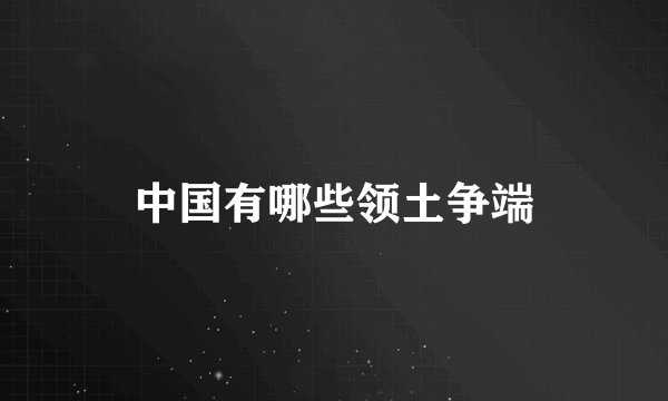 中国有哪些领土争端