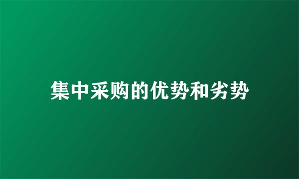 集中采购的优势和劣势