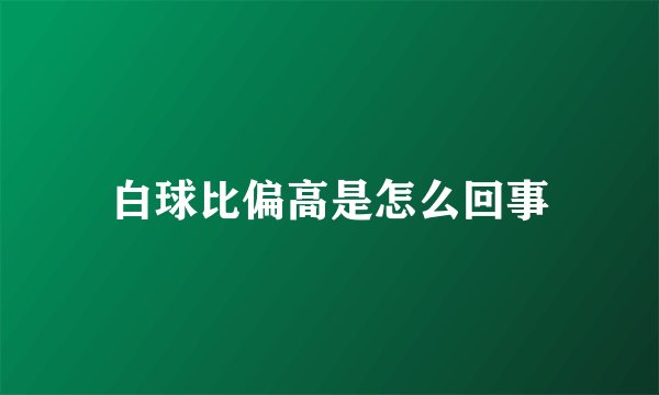 白球比偏高是怎么回事