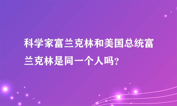 科学家富兰克林和美国总统富兰克林是同一个人吗？