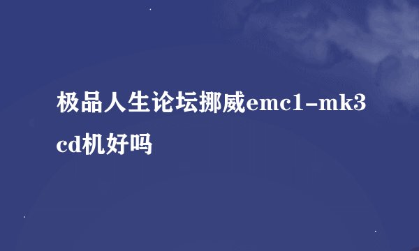 极品人生论坛挪威emc1-mk3cd机好吗