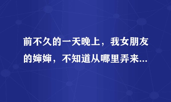 前不久的一天晚上，我女朋友的婶婶，不知道从哪里弄来了我的号码，和我聊了聊，一开始上来她婶婶说，我现