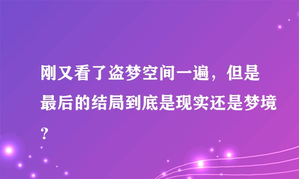 刚又看了盗梦空间一遍，但是最后的结局到底是现实还是梦境？