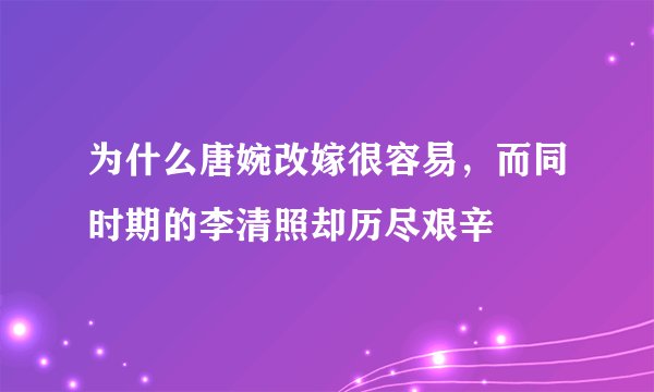 为什么唐婉改嫁很容易，而同时期的李清照却历尽艰辛