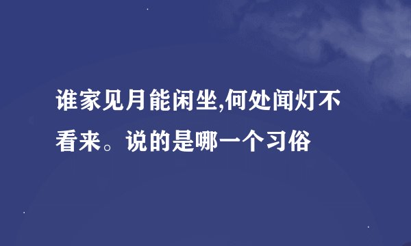 谁家见月能闲坐,何处闻灯不看来。说的是哪一个习俗