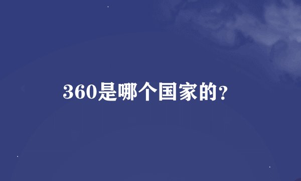 360是哪个国家的？