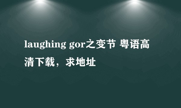 laughing gor之变节 粤语高清下载，求地址