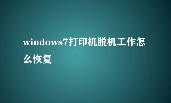 windows7打印机脱机工作怎么恢复
