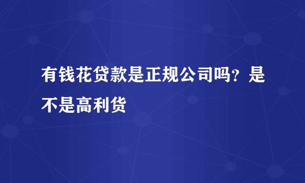 有钱花贷款是正规公司吗？是不是高利货