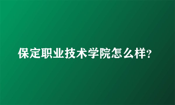保定职业技术学院怎么样？