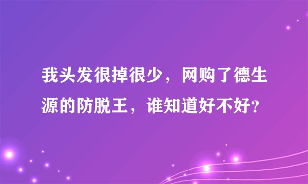 我头发很掉很少，网购了德生源的防脱王，谁知道好不好？