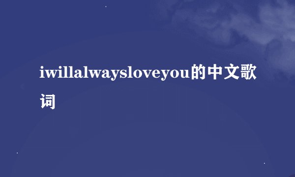 iwillalwaysloveyou的中文歌词