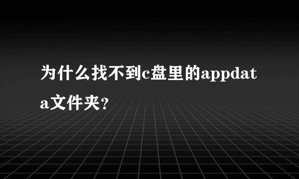 为什么找不到c盘里的appdata文件夹？