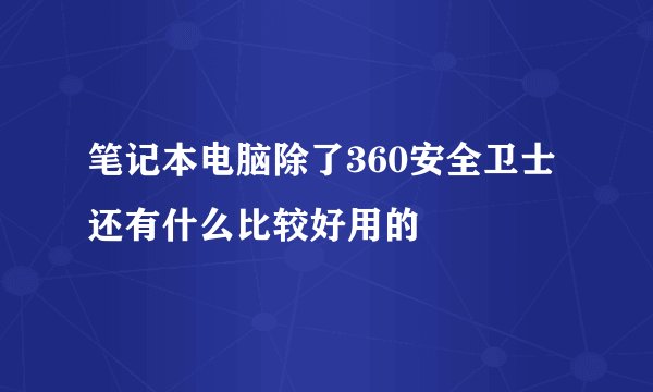 笔记本电脑除了360安全卫士还有什么比较好用的