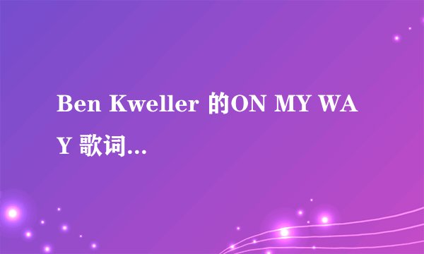 Ben Kweller 的ON MY WAY 歌词 中文翻译?谢谢了，大神帮忙啊
