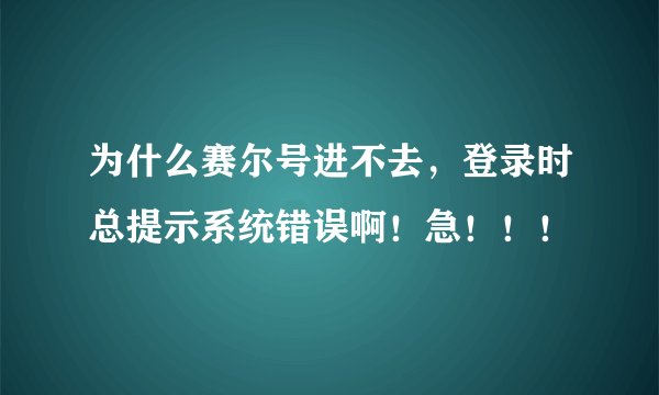 为什么赛尔号进不去,登录时总提示系统错误啊!急!!!