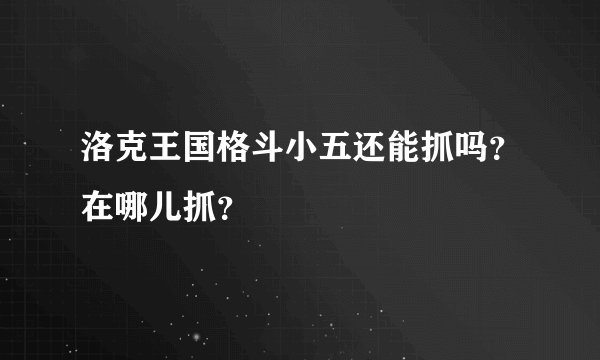 洛克王国格斗小五还能抓吗？在哪儿抓？