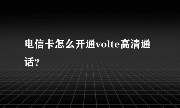 电信卡怎么开通volte高清通话？