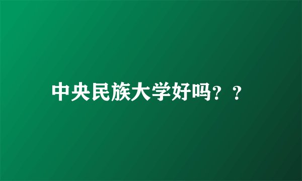 中央民族大学好吗？？