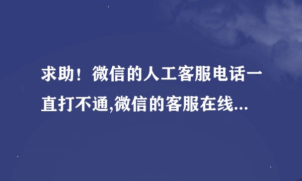 求助！微信的人工客服电话一直打不通,微信的客服在线也解决不了问题