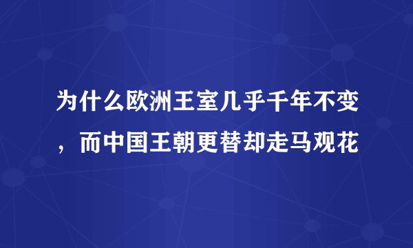 为什么欧洲王室几乎千年不变，而中国王朝更替却走马观花
