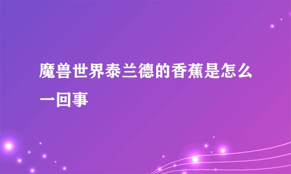 魔兽世界泰兰德的香蕉是怎么一回事