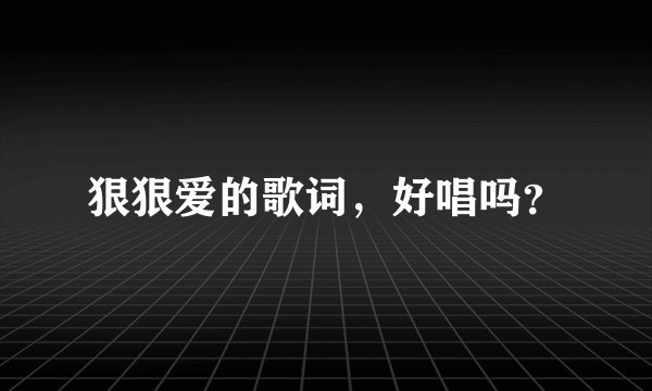 狠狠爱的歌词，好唱吗？