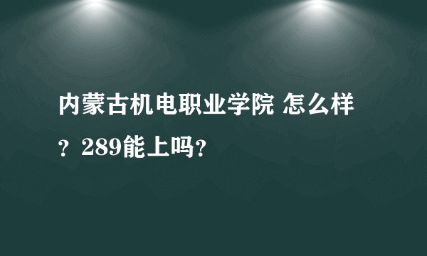 内蒙古机电职业学院 怎么样？289能上吗？