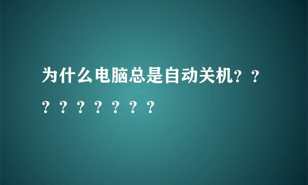 为什么电脑总是自动关机？？？？？？？？？