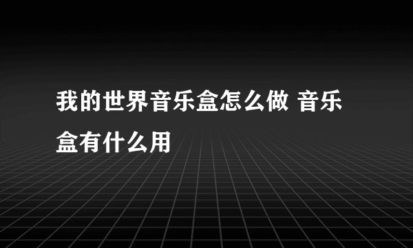 我的世界音乐盒怎么做 音乐盒有什么用