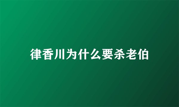律香川为什么要杀老伯