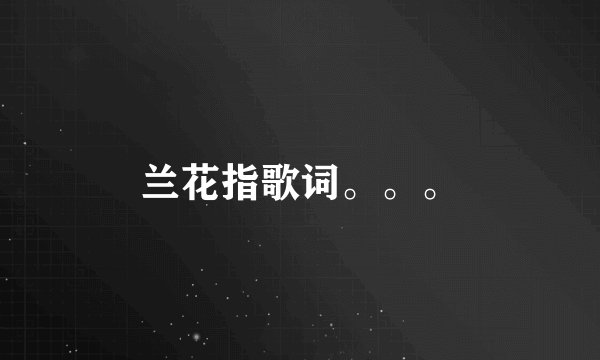 兰花指歌词。。。