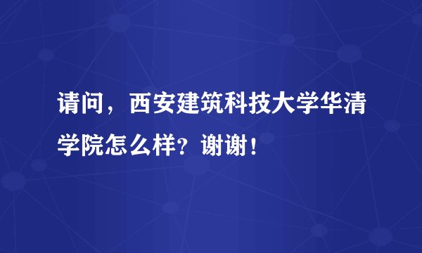 请问，西安建筑科技大学华清学院怎么样？谢谢！