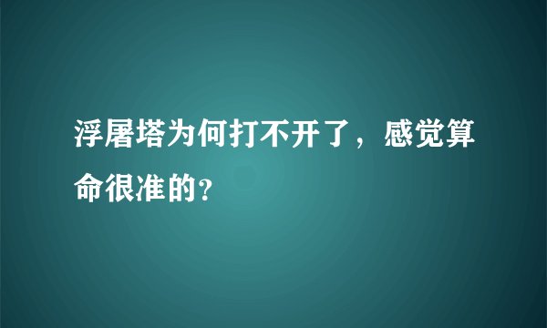 浮屠塔为何打不开了，感觉算命很准的？