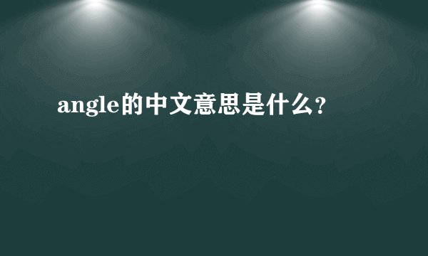angle的中文意思是什么？