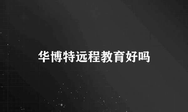 华博特远程教育好吗