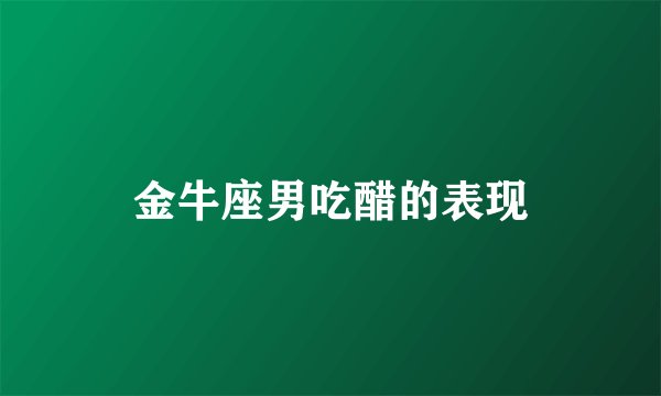 金牛座男吃醋的表现