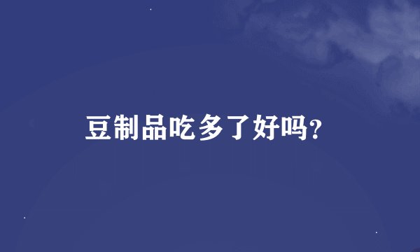 豆制品吃多了好吗？