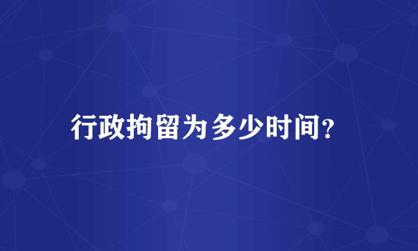 行政拘留为多少时间？