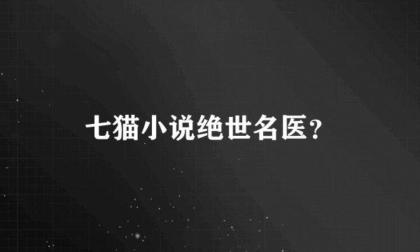 七猫小说绝世名医？