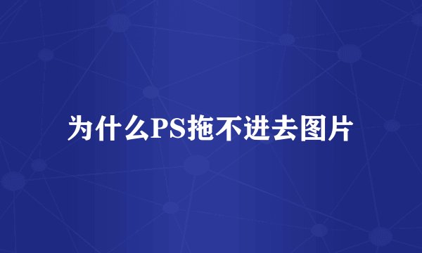 为什么PS拖不进去图片