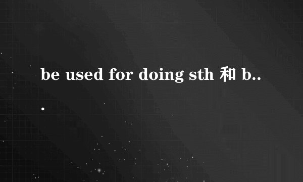 be used for doing sth 和 be used to do sth的区别是什么？