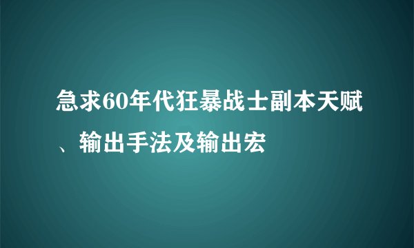 急求60年代狂暴战士副本天赋、输出手法及输出宏